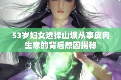 53岁妇女选择山坡从事皮肉生意的背后原因揭秘