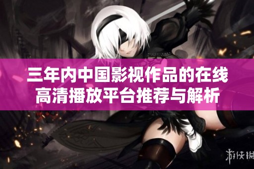 三年内中国影视作品的在线高清播放平台推荐与解析