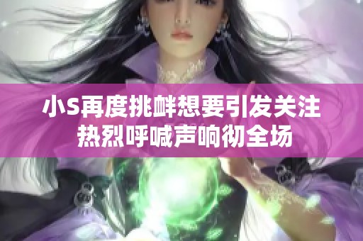 小S再度挑衅想要引发关注 热烈呼喊声响彻全场