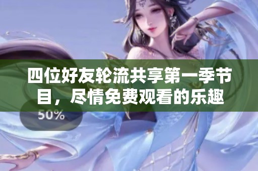 四位好友轮流共享第一季节目，尽情免费观看的乐趣