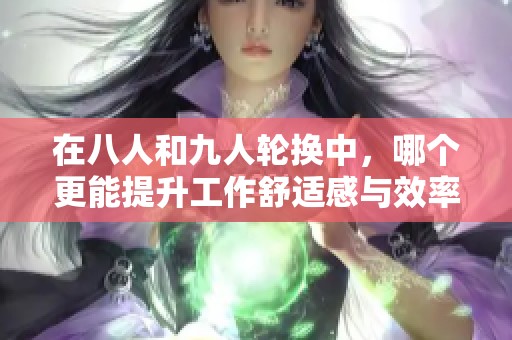在八人和九人轮换中，哪个更能提升工作舒适感与效率