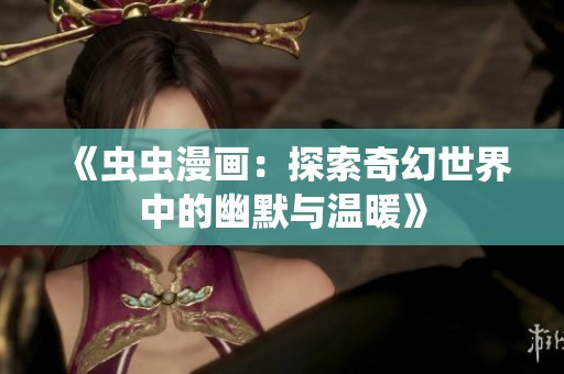 《虫虫漫画：探索奇幻世界中的幽默与温暖》