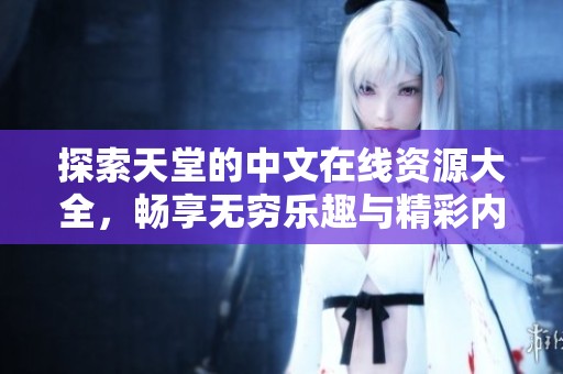 探索天堂的中文在线资源大全，畅享无穷乐趣与精彩内容