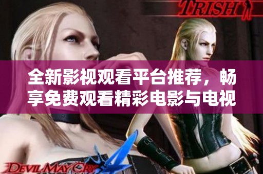 全新影视观看平台推荐，畅享免费观看精彩电影与电视剧