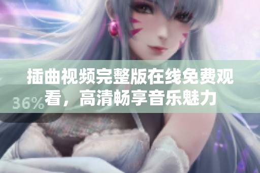 插曲视频完整版在线免费观看，高清畅享音乐魅力