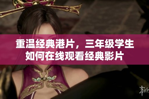 重温经典港片，三年级学生如何在线观看经典影片