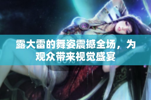 露大雷的舞姿震撼全场，为观众带来视觉盛宴