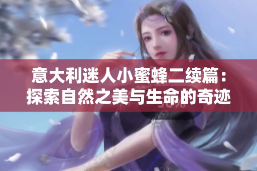 意大利迷人小蜜蜂二续篇：探索自然之美与生命的奇迹