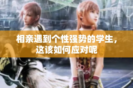 相亲遇到个性强势的学生，这该如何应对呢