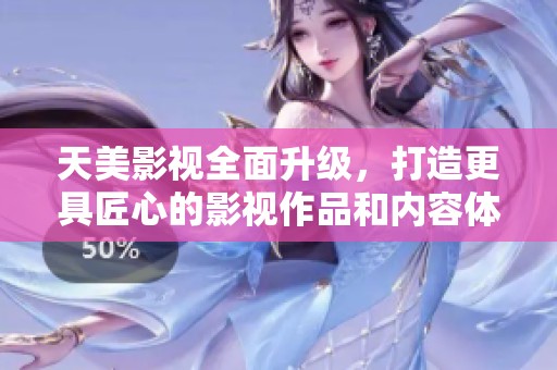 天美影视全面升级，打造更具匠心的影视作品和内容体验