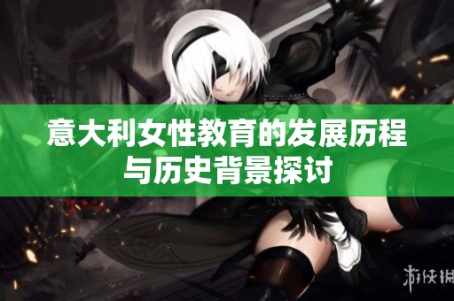 意大利女性教育的发展历程与历史背景探讨