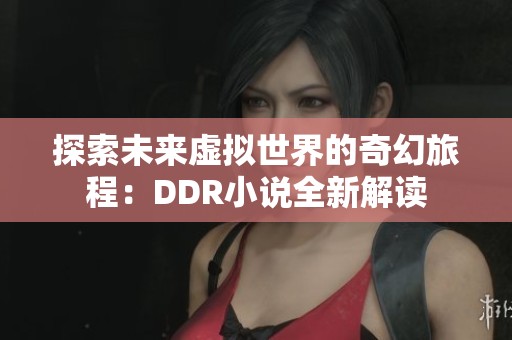 探索未来虚拟世界的奇幻旅程：DDR小说全新解读