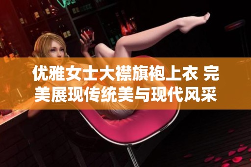 优雅女士大襟旗袍上衣 完美展现传统美与现代风采