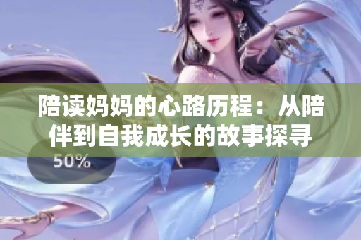 陪读妈妈的心路历程：从陪伴到自我成长的故事探寻