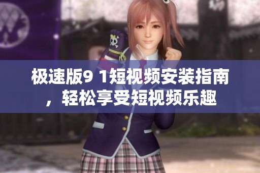极速版9 1短视频安装指南，轻松享受短视频乐趣