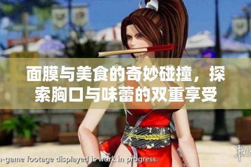 面膜与美食的奇妙碰撞，探索胸口与味蕾的双重享受