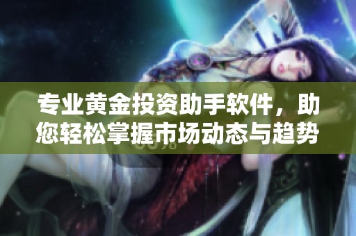 专业黄金投资助手软件，助您轻松掌握市场动态与趋势分析