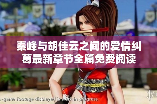 秦峰与胡佳云之间的爱情纠葛最新章节全篇免费阅读