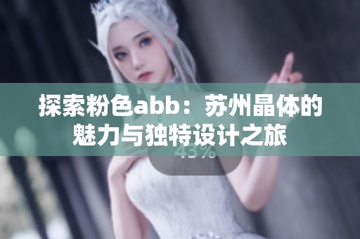 探索粉色abb：苏州晶体的魅力与独特设计之旅