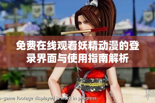 免费在线观看妖精动漫的登录界面与使用指南解析