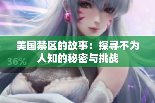 美国禁区的故事：探寻不为人知的秘密与挑战