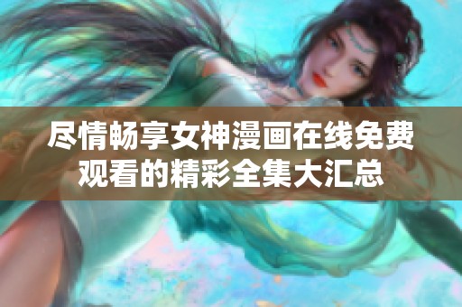 尽情畅享女神漫画在线免费观看的精彩全集大汇总