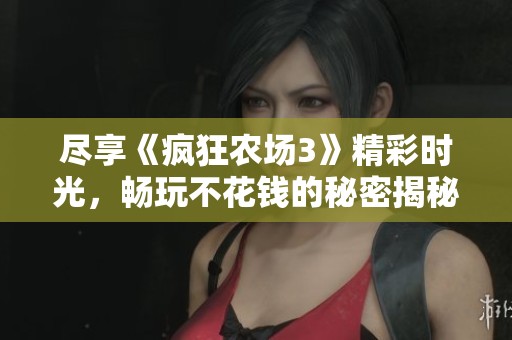 尽享《疯狂农场3》精彩时光，畅玩不花钱的秘密揭秘