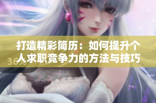 打造精彩简历：如何提升个人求职竞争力的方法与技巧