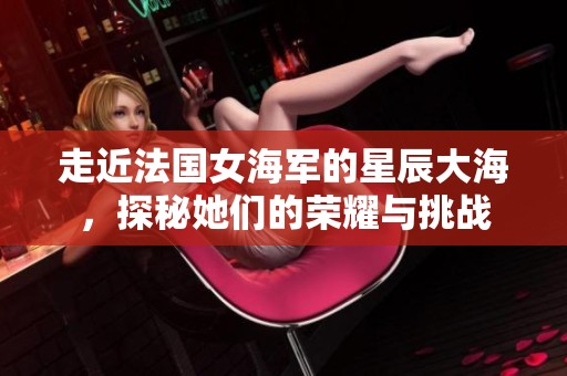 走近法国女海军的星辰大海，探秘她们的荣耀与挑战