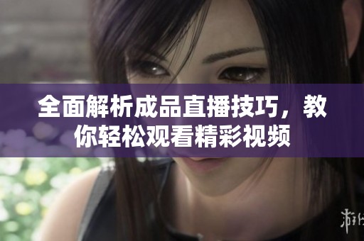 全面解析成品直播技巧，教你轻松观看精彩视频
