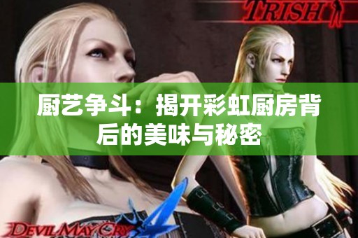 厨艺争斗：揭开彩虹厨房背后的美味与秘密