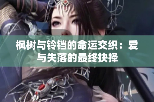 枫树与铃铛的命运交织：爱与失落的最终抉择