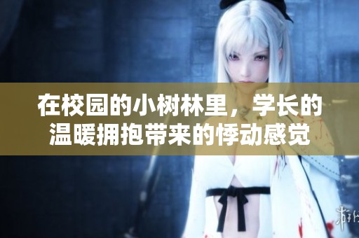 在校园的小树林里，学长的温暖拥抱带来的悸动感觉