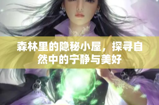森林里的隐秘小屋，探寻自然中的宁静与美好