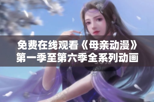 免费在线观看《母亲动漫》第一季至第六季全系列动画合集