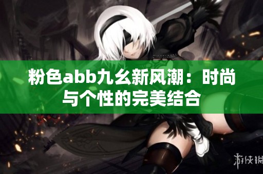 粉色abb九幺新风潮：时尚与个性的完美结合
