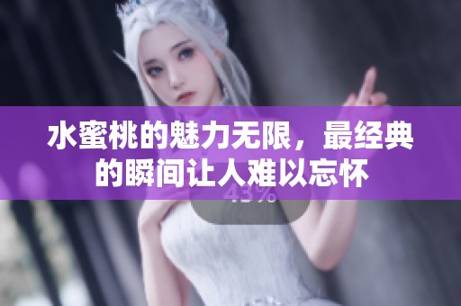 水蜜桃的魅力无限，最经典的瞬间让人难以忘怀
