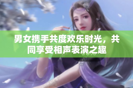 男女携手共度欢乐时光，共同享受相声表演之趣