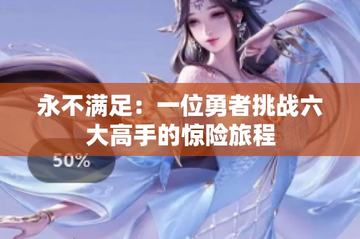 永不满足：一位勇者挑战六大高手的惊险旅程