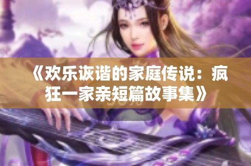 《欢乐诙谐的家庭传说：疯狂一家亲短篇故事集》