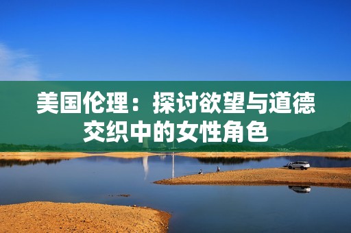 美国伦理：探讨欲望与道德交织中的女性角色