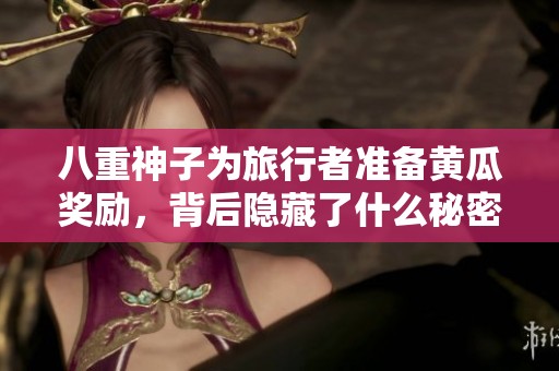 八重神子为旅行者准备黄瓜奖励，背后隐藏了什么秘密？