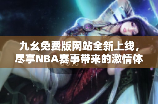 九幺免费版网站全新上线，尽享NBA赛事带来的激情体验