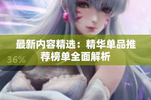 最新内容精选：精华单品推荐榜单全面解析