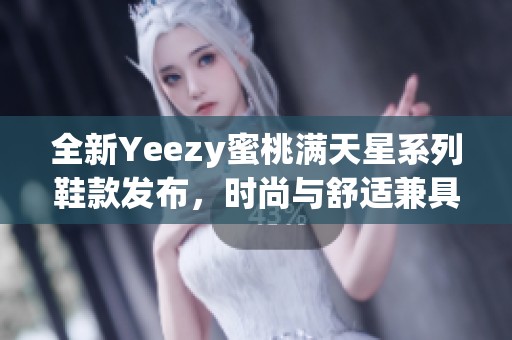 全新Yeezy蜜桃满天星系列鞋款发布，时尚与舒适兼具