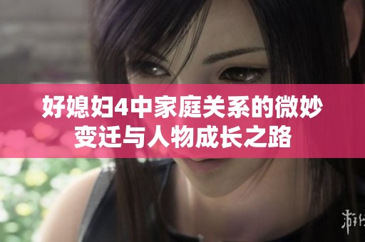 好媳妇4中家庭关系的微妙变迁与人物成长之路