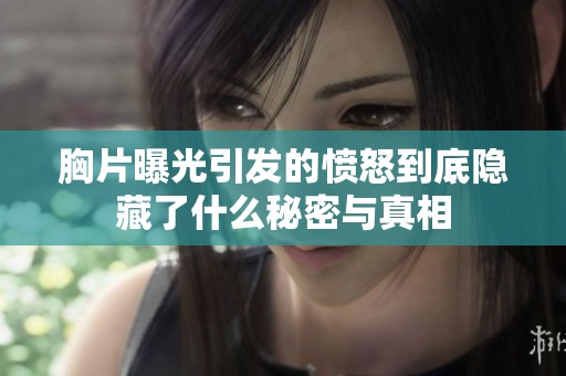 胸片曝光引发的愤怒到底隐藏了什么秘密与真相