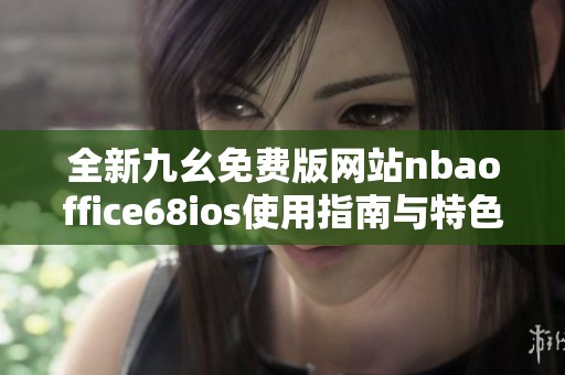 全新九幺免费版网站nbaoffice68ios使用指南与特色解析