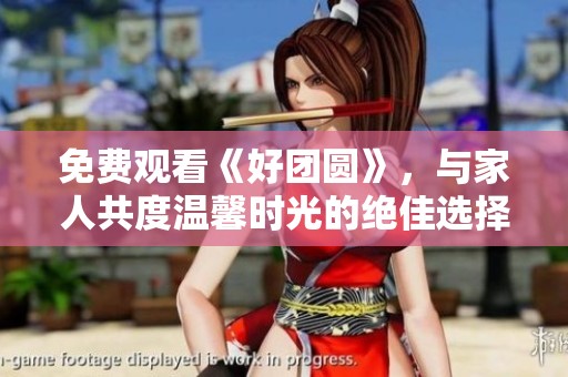 免费观看《好团圆》，与家人共度温馨时光的绝佳选择