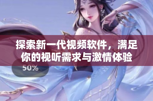 探索新一代视频软件，满足你的视听需求与激情体验